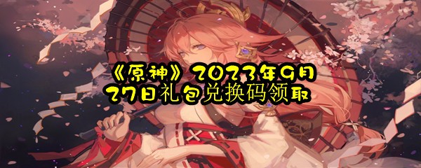 《原神》2023年9月27日礼包兑换码领取