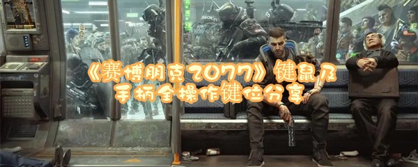 《赛博朋克2077》键鼠及手柄全操作键位分享