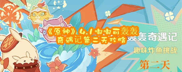 《原神》4.1嘟嘟可轰轰奇遇记第二天攻略	