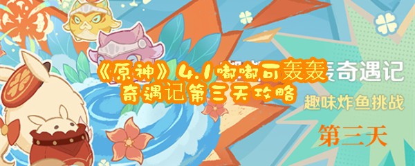 《原神》4.1嘟嘟可轰轰奇遇记第三天攻略