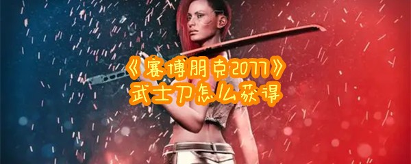 《赛博朋克2077》武士刀怎么获得