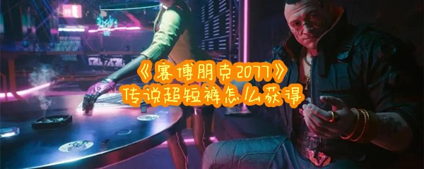 《赛博朋克2077》传说超短裤怎么获得