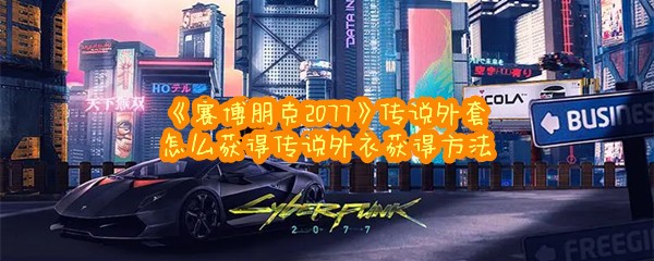 《赛博朋克2077》传说外套怎么获得传说外衣获得方法