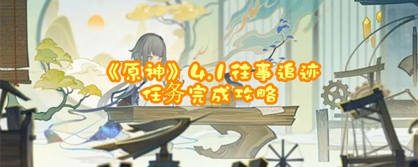 《原神》4.1往事追迹任务完成攻略