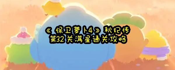 《保卫萝卜4》秋妃传第32关满星通关攻略