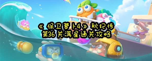 《保卫萝卜4》秋妃传第36关满星通关攻略