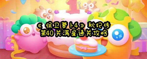 《保卫萝卜4》秋妃传第40关满星通关攻略