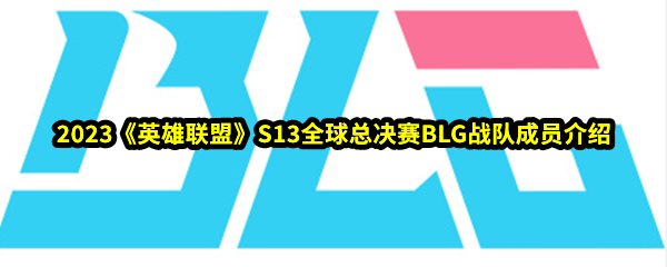 2023《英雄联盟》S13全球总决赛BLG战队成员介绍