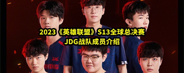 2023《英雄联盟》S13全球总决赛JDG战队成员介绍