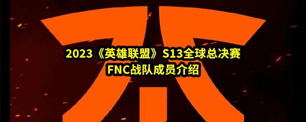 2023《英雄联盟》S13全球总决赛FNC战队成员介绍
