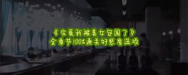 《完蛋我被美女包围了》全章节100%通关好感度选项