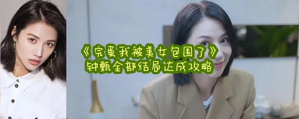 《完蛋我被美女包围了》钟甄全部结局达成攻略