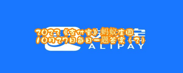 2023《支付宝》蚂蚁庄园10月27日每日一题答案（2）