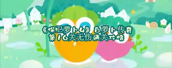 《保卫萝卜4》白萝卜传奇第16关无伤通关攻略