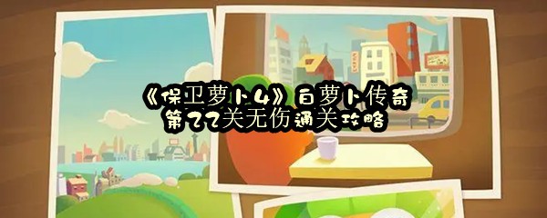 《保卫萝卜4》白萝卜传奇第22关无伤通关攻略