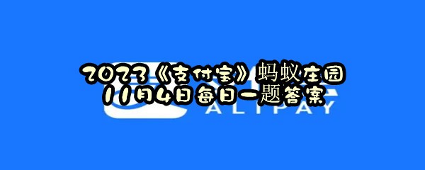 2023《支付宝》蚂蚁庄园11月4日每日一题答案