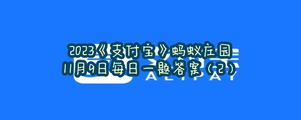 2023《支付宝》蚂蚁庄园11月9日每日一题答案（2）