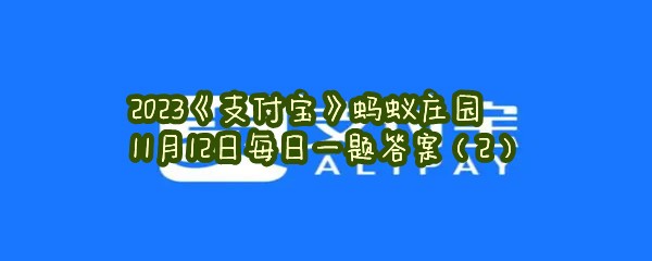 2023《支付宝》蚂蚁庄园11月12日每日一题答案（2）