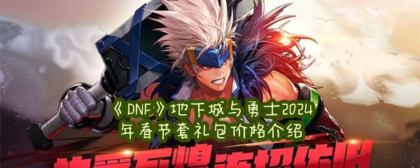 《DNF》地下城与勇士2024年春节套礼包价格介绍