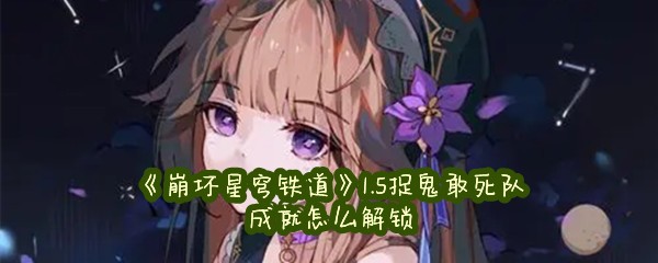 《崩坏星穹铁道》1.5捉鬼敢死队成就怎么解锁