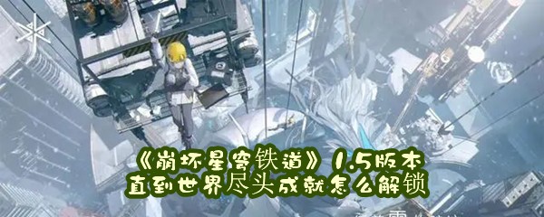 《崩坏星穹铁道》1.5版本直到世界尽头成就怎么解锁