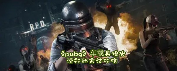 《pubg》车载具熄火滑行的方法攻略