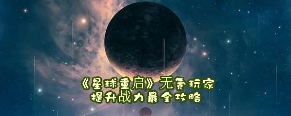 《星球重启》无氪玩家提升战力最全攻略