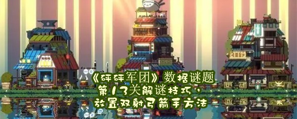 《砰砰军团》数据谜题第13关解谜技巧，放置双射弓箭手方法