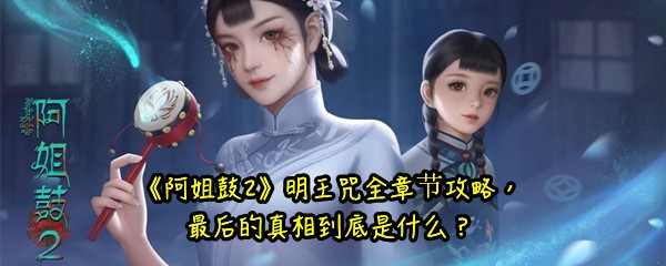 《阿姐鼓2》明王咒全章节攻略，最后的真相到底是什么？