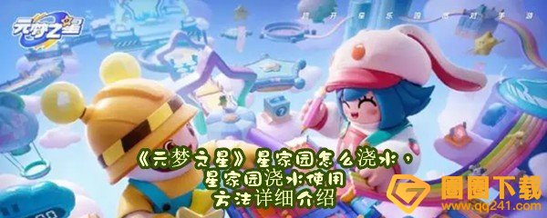 《元梦之星》星家园怎么浇水，星家园浇水使用方法详细介绍