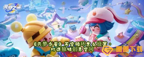 《元梦之星》天空循环怎么设置，打造独特创意空间