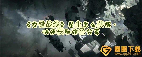 《交错战线》星尘怎么获得，快速获取途径分享