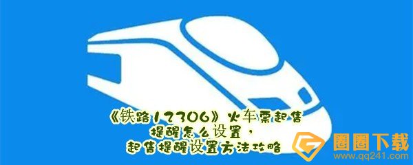 《铁路12306》火车票起售提醒怎么设置，起售提醒设置方法攻略