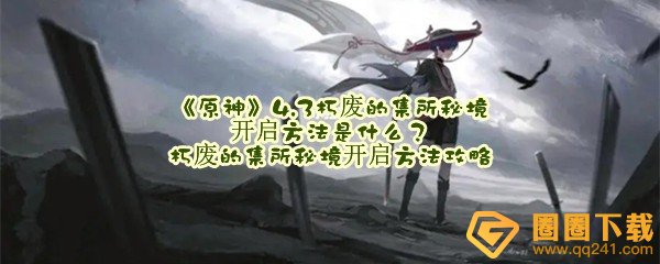 《原神》4.3朽废的集所秘境开启方法是什么？朽废的集所秘境开启方法攻略