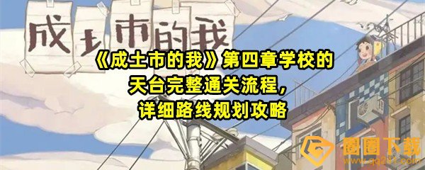 《成土市的我》第四章学校的天台完整通关流程，详细路线规划攻略