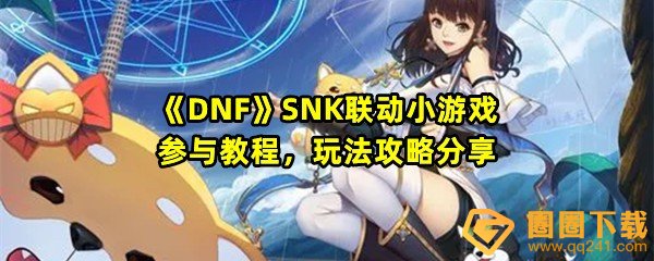 《DNF》SNK联动小游戏参与教程，玩法攻略分享