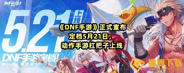 《DNF手游》正式宣布定档5月21日，动作手游扛把子上线
