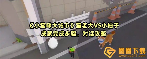 《小猫咪大城市》猫老大VS小柚子成就完成步骤，对话攻略