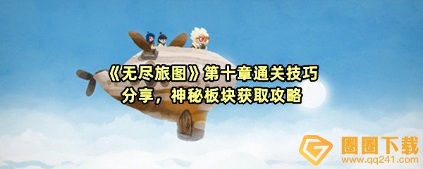 《无尽旅图》第十章通关技巧分享，神秘板块获取攻略