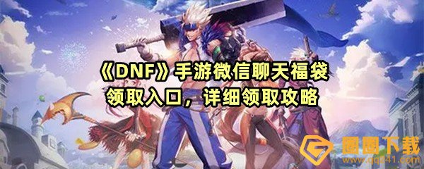 《DNF》手游微信聊天福袋领取入口，详细领取攻略