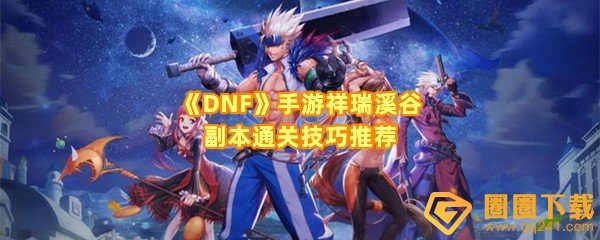 《DNF》手游祥瑞溪谷副本通关技巧推荐