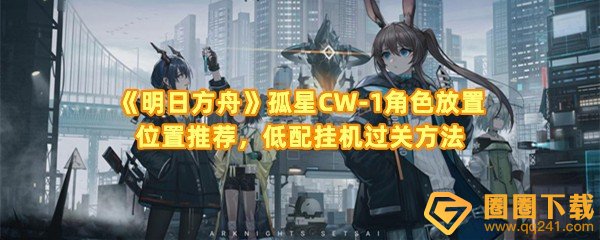 《明日方舟》孤星CW-1角色放置位置推荐，低配挂机过关方法