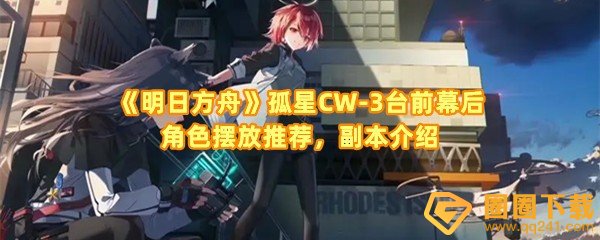 《明日方舟》孤星CW-3台前幕后角色摆放推荐，副本介绍