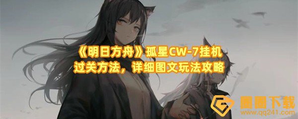 《明日方舟》孤星CW-7挂机过关方法，详细图文玩法攻略