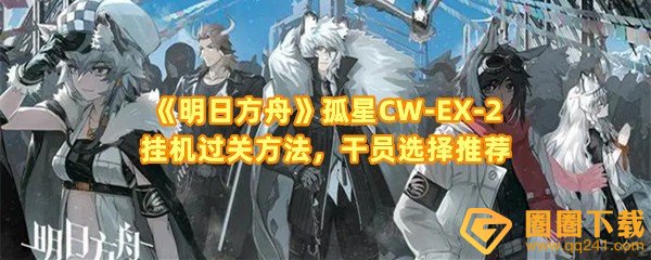 《明日方舟》孤星CW-EX-2挂机过关方法，干员选择推荐