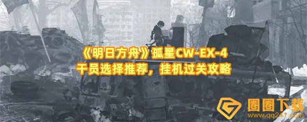 《明日方舟》孤星CW-EX-4干员选择推荐，挂机过关攻略