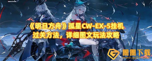 《明日方舟》孤星CW-EX-5挂机过关方法，详细图文玩法攻略