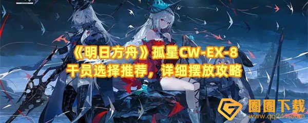 《明日方舟》孤星CW-EX-8干员选择推荐，详细摆放攻略