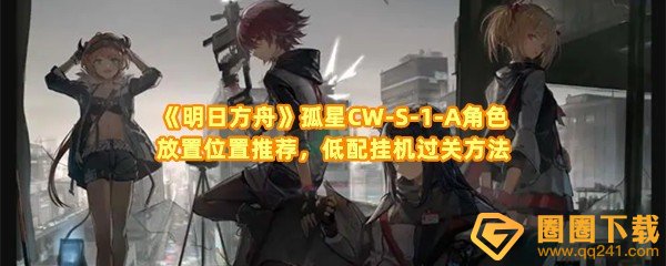 《明日方舟》孤星CW-S-1-A角色放置位置推荐，低配挂机过关方法