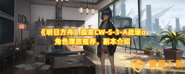 《明日方舟》孤星CW-S-3-A战壕α角色摆放推荐，副本介绍